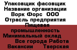 Упаковщик-фасовщик › Название организации ­ Ворк Форс, ООО › Отрасль предприятия ­ Пищевая промышленность › Минимальный оклад ­ 27 000 - Все города Работа » Вакансии   . Тверская обл.,Нелидово г.